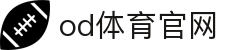 OD体育官网入口 - APP官方下载及最新登录地址（OD SPORTS）